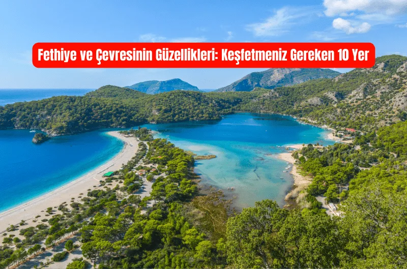 Fethiye ve Çevresinin Güzellikleri: Keşfetmeniz Gereken 10 Yer