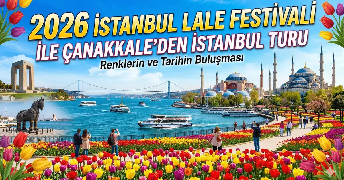 2026 İstanbul Lale Festivali: Çanakkale Çıkışlı Turlar Başlıyor!