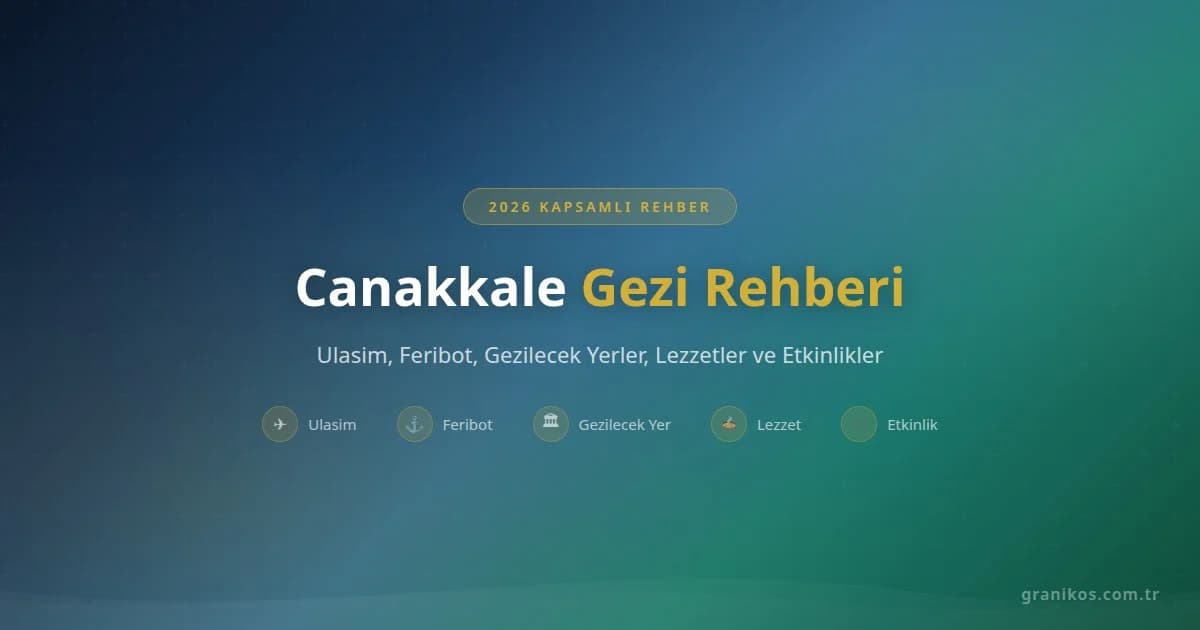 Çanakkale Gezi Rehberi 2026: Ulaşım, Feribot, Gezilecek Yerler, Lezzetler ve Etkinlikler