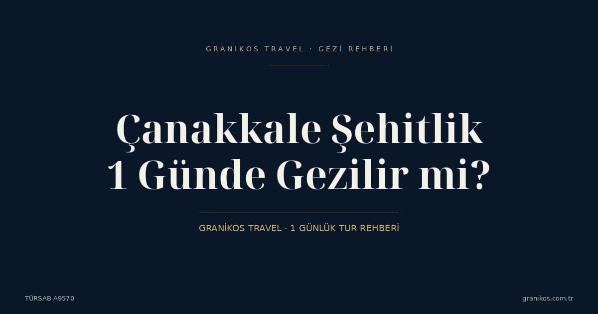 Çanakkale Şehitlik 1 Günde Gezilir mi? Granikos Travel'ın 1 Günlük Tur Rotası ile Mecburi Ziyaret Noktaları