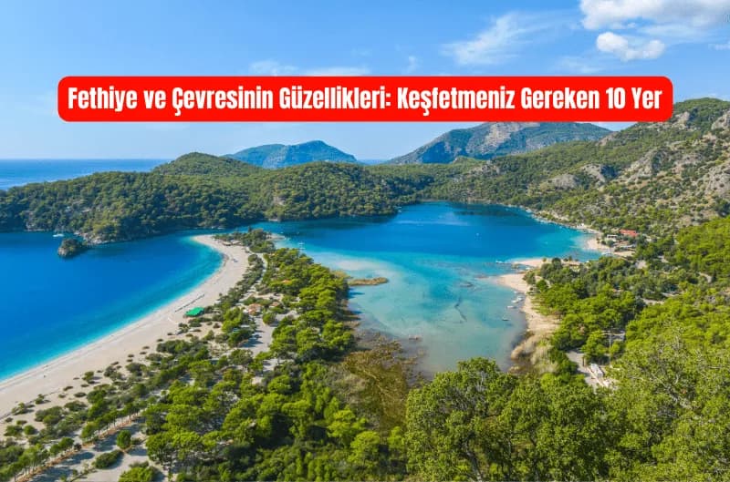 Fethiye ve Çevresinin Güzellikleri: Keşfetmeniz Gereken 10 Yer