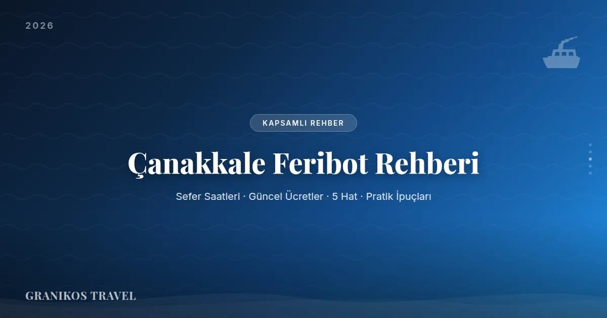 Çanakkale Feribot Rehberi 2026: Tüm Hatlar, Sefer Saatleri ve Güncel Ücretler