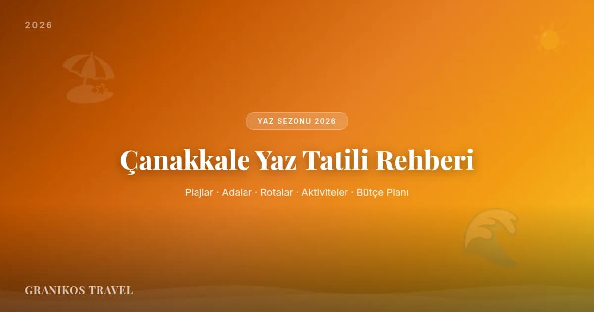 Çanakkale Yaz Tatili Rehberi 2026: Plajlar, Adalar, Rotalar ve Aktiviteler